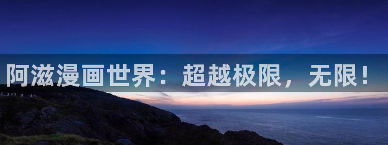 歪歪漫画最新：阿滋漫画世界：超越极限，无限！