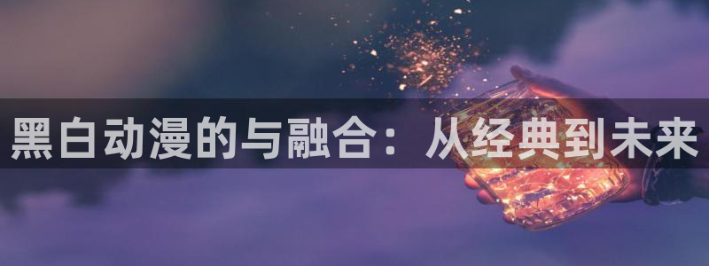 羞羞歪歪漫画免费看：黑白动漫的与融合：从经典到未来