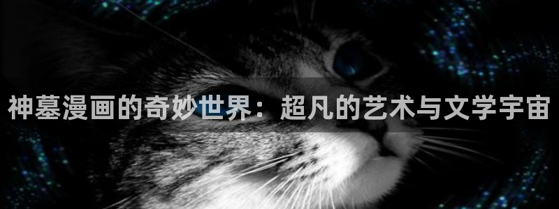 歪歪漫画av漫画在线漫画：神墓漫画的奇妙世界：超凡的艺术与文学宇宙