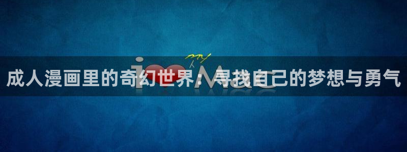 歪歪漫画ss免费观看：成人漫画里的奇幻世界：寻找自己的梦想与勇气