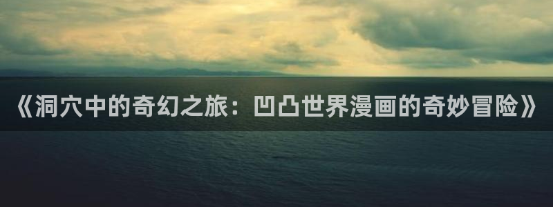 羞羞的漫画歪歪漫画：《洞穴中的奇幻之旅：凹凸世界漫画的奇妙冒险》