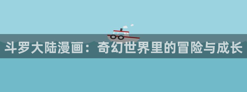 歪歪漫画在线看漫画：斗罗大陆漫画：奇幻世界里的冒险与成长